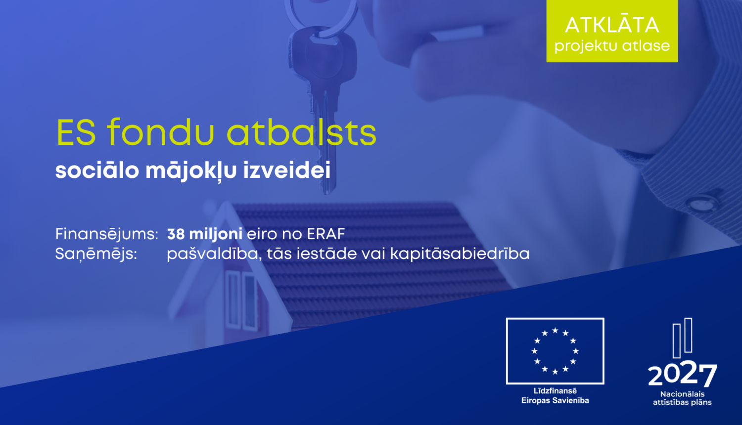 ES fondu atbalsts sociālajai mājokļu izveidei. Finansējums: 38 miljoni eiro no ERAF. Sānemejs: pašvaldības, tās iestādes vai kapitālsabiedrības. Līdzfinansē Eiropas Savienība un nacionālais attīstības plāns līdz 2027. gadam. Attēlā redzama roka ar mājas atslēgu un mājas attēls fonā.