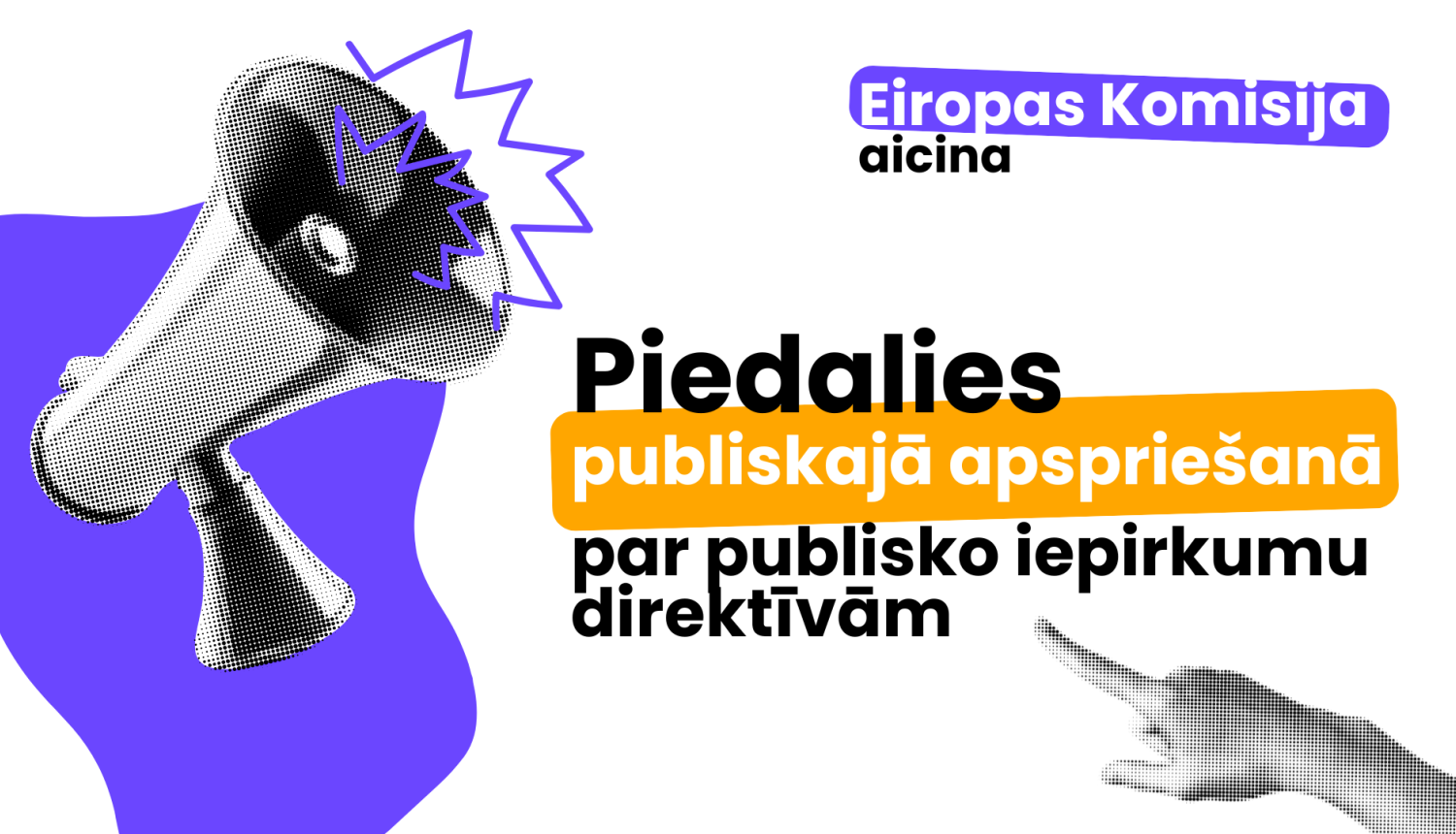 Ilustrācija ar melnbaltu megafonu uz violetas formas fona, no kura izstaro līnijas, simbolizējot skaņu. Labajā pusē redzama melnbalta roka, kas norāda uz tekstu. Tekstā rakstīts: Eiropas Komisija aicina Piedalies publiskajā apspriešanā par publisko iepirkumu direktīvām. Vārdi “publiskajā apspriešanā” ir izcelti oranžā krāsā, bet “Eiropas Komisija” – violetā.